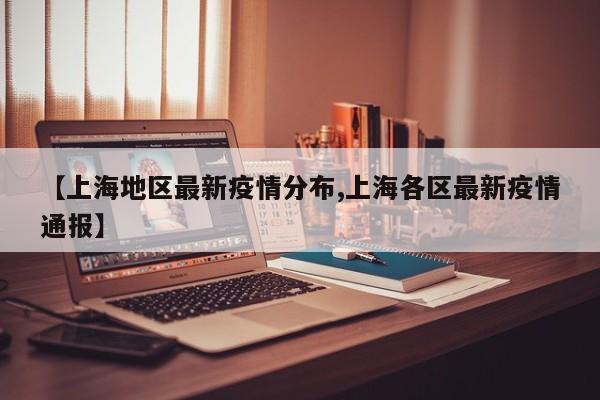 【上海地区最新疫情分布,上海各区最新疫情通报】