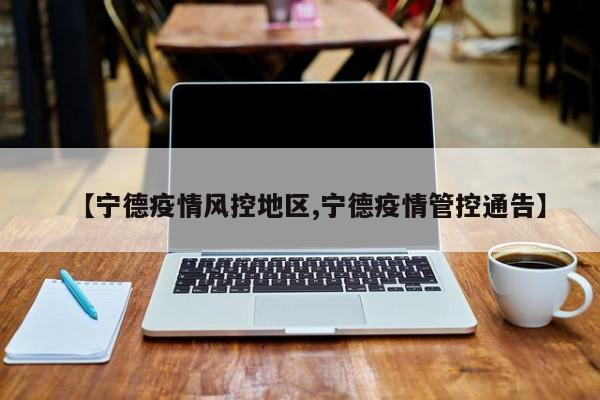 【宁德疫情风控地区,宁德疫情管控通告】