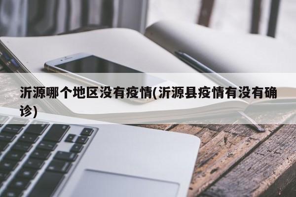 沂源哪个地区没有疫情(沂源县疫情有没有确诊)