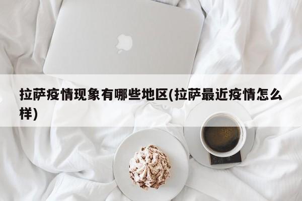 拉萨疫情现象有哪些地区(拉萨最近疫情怎么样)