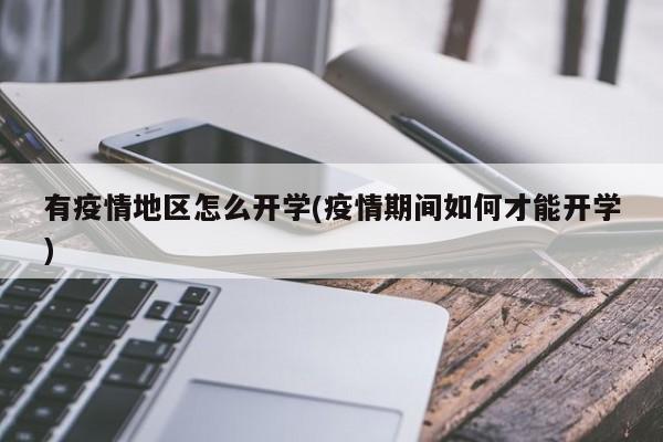有疫情地区怎么开学(疫情期间如何才能开学)