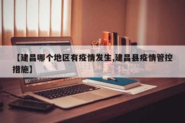 【建昌哪个地区有疫情发生,建昌县疫情管控措施】