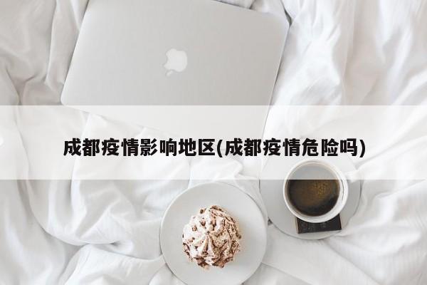 成都疫情影响地区(成都疫情危险吗)