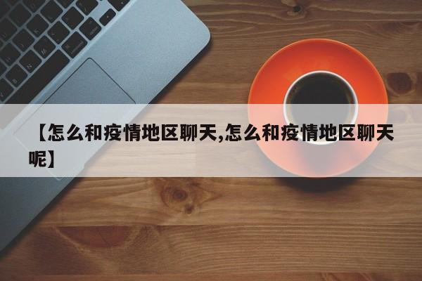 【怎么和疫情地区聊天,怎么和疫情地区聊天呢】