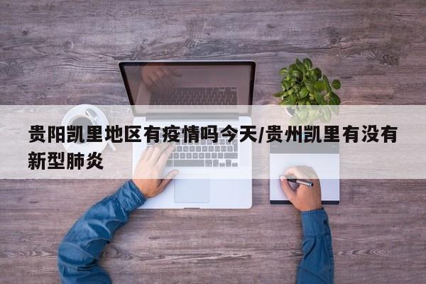 贵阳凯里地区有疫情吗今天/贵州凯里有没有新型肺炎