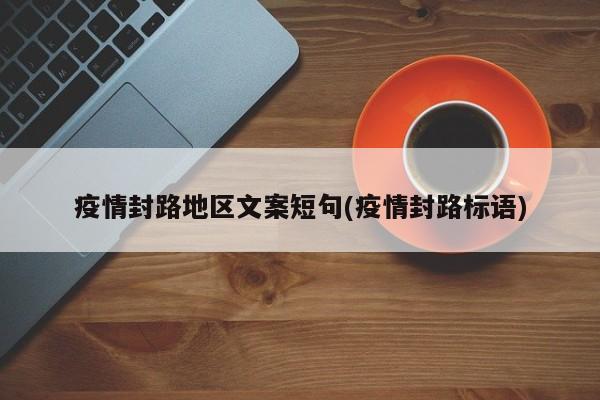 疫情封路地区文案短句(疫情封路标语)
