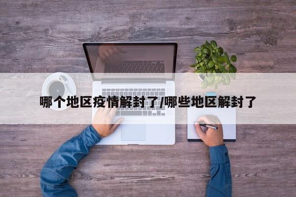 哪个地区疫情解封了/哪些地区解封了