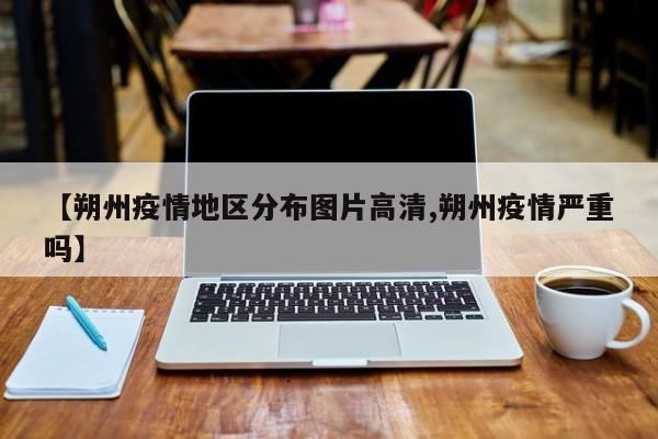 【朔州疫情地区分布图片高清,朔州疫情严重吗】