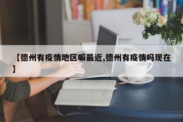 【德州有疫情地区嘛最近,德州有疫情吗现在】
