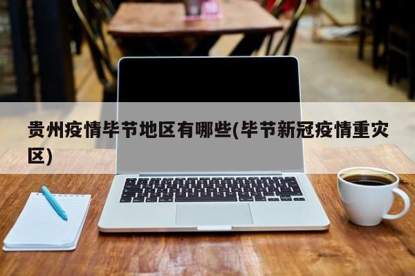 贵州疫情毕节地区有哪些(毕节新冠疫情重灾区)
