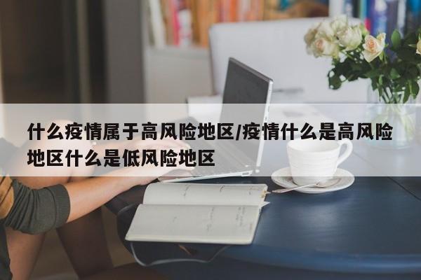 什么疫情属于高风险地区/疫情什么是高风险地区什么是低风险地区