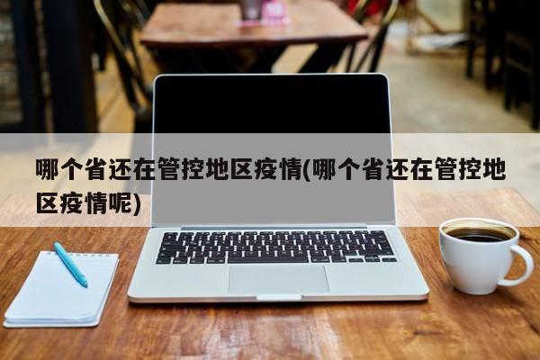 哪个省还在管控地区疫情(哪个省还在管控地区疫情呢)