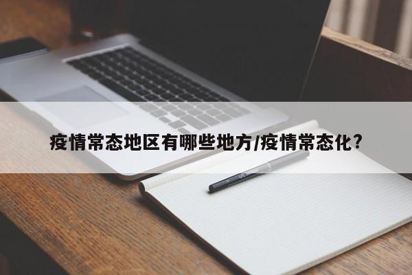 疫情常态地区有哪些地方/疫情常态化?