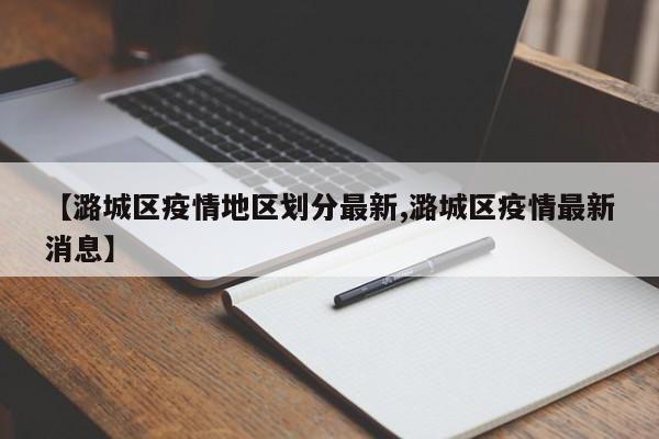 【潞城区疫情地区划分最新,潞城区疫情最新消息】