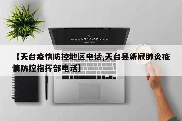 【天台疫情防控地区电话,天台县新冠肺炎疫情防控指挥部电话】