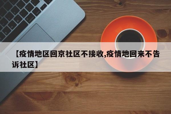 【疫情地区回京社区不接收,疫情地回来不告诉社区】