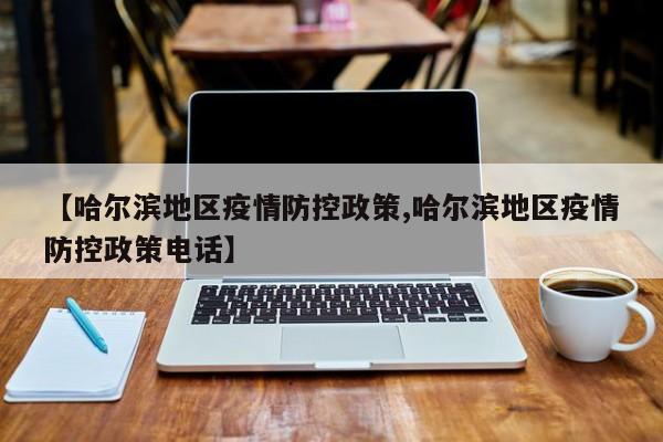 【哈尔滨地区疫情防控政策,哈尔滨地区疫情防控政策电话】