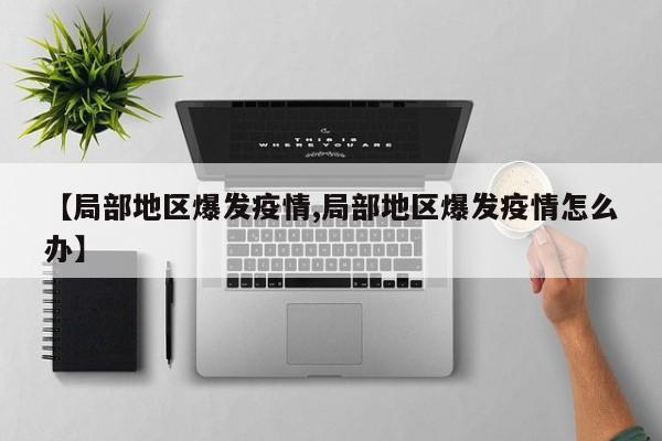 【局部地区爆发疫情,局部地区爆发疫情怎么办】