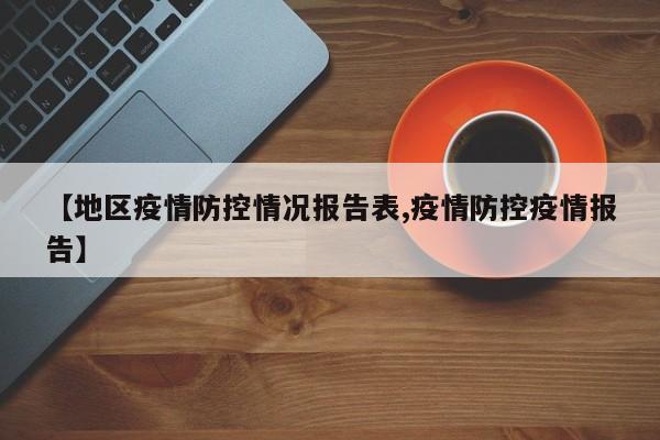 【地区疫情防控情况报告表,疫情防控疫情报告】