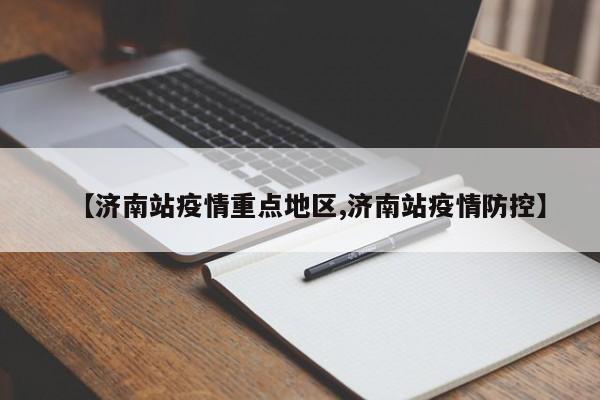 【济南站疫情重点地区,济南站疫情防控】