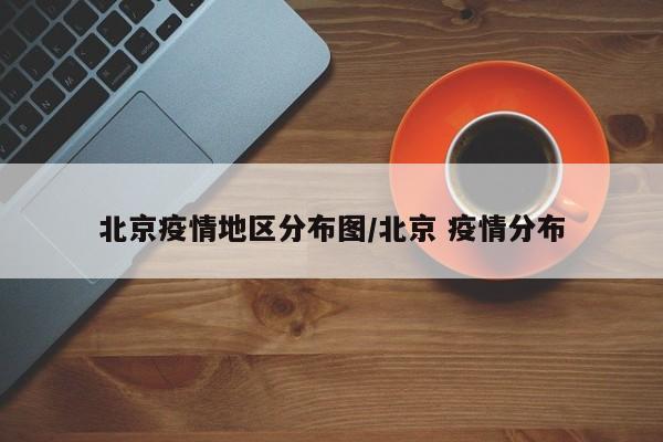 北京疫情地区分布图/北京 疫情分布