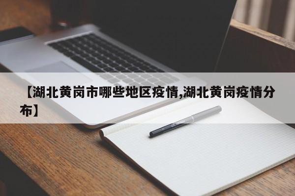 【湖北黄岗市哪些地区疫情,湖北黄岗疫情分布】