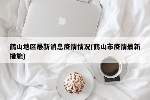 鹤山地区最新消息疫情情况(鹤山市疫情最新措施)