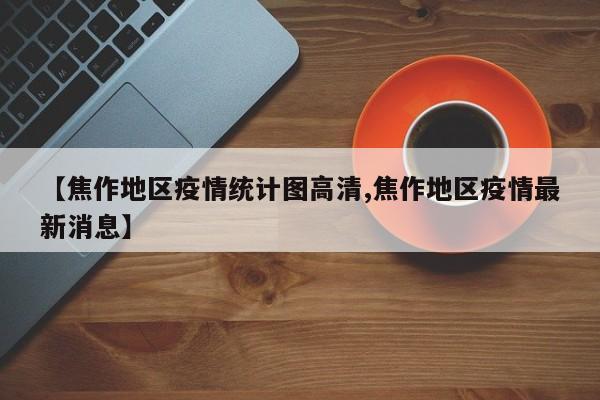 【焦作地区疫情统计图高清,焦作地区疫情最新消息】