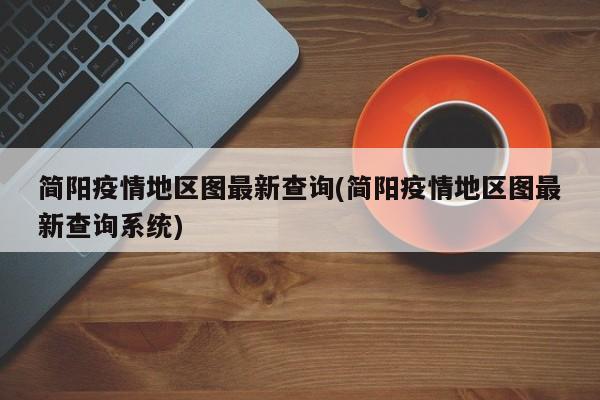 简阳疫情地区图最新查询(简阳疫情地区图最新查询系统)