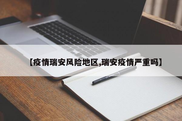 【疫情瑞安风险地区,瑞安疫情严重吗】