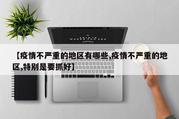 【疫情不严重的地区有哪些,疫情不严重的地区,特别是要抓好】