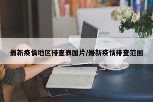 最新疫情地区排查表图片/最新疫情排查范围