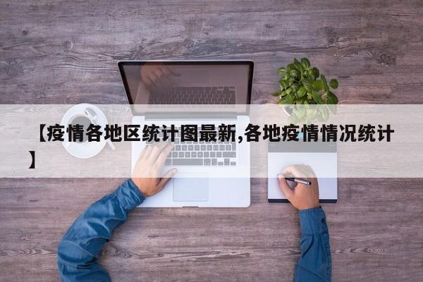 【疫情各地区统计图最新,各地疫情情况统计】