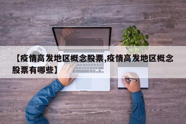 【疫情高发地区概念股票,疫情高发地区概念股票有哪些】