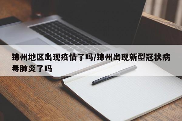 锦州地区出现疫情了吗/锦州出现新型冠状病毒肺炎了吗
