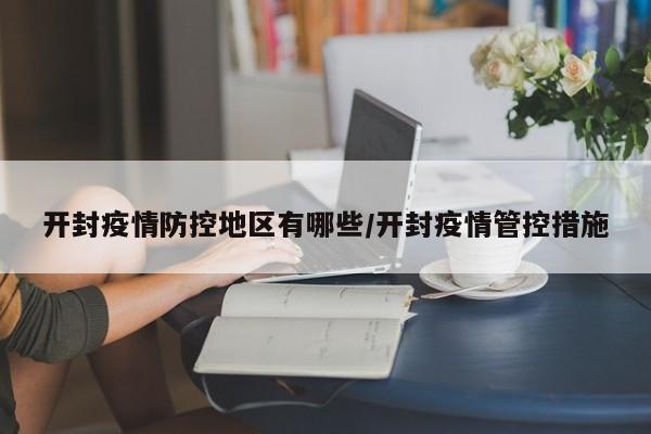 开封疫情防控地区有哪些/开封疫情管控措施