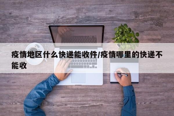 疫情地区什么快递能收件/疫情哪里的快递不能收