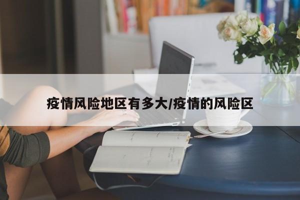 疫情风险地区有多大/疫情的风险区