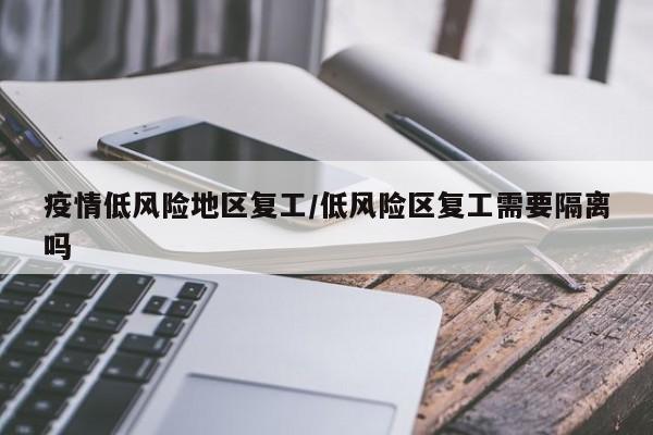 疫情低风险地区复工/低风险区复工需要隔离吗