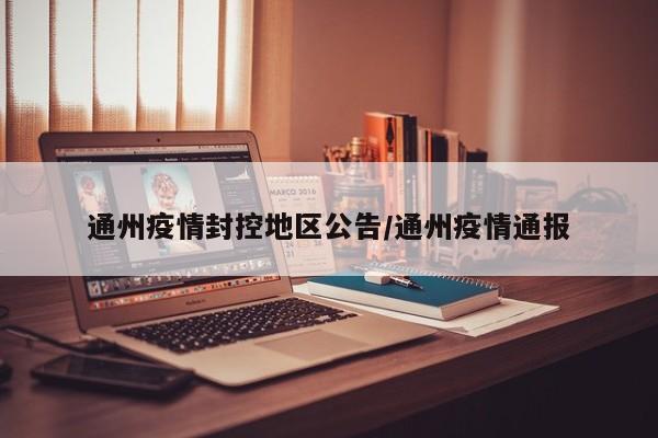 通州疫情封控地区公告/通州疫情通报