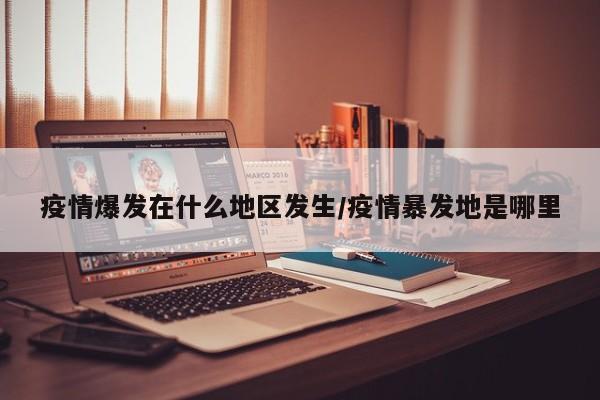 疫情爆发在什么地区发生/疫情暴发地是哪里