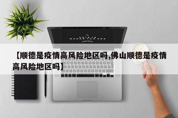 【顺德是疫情高风险地区吗,佛山顺德是疫情高风险地区吗】