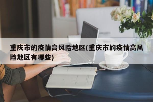 重庆市的疫情高风险地区(重庆市的疫情高风险地区有哪些)