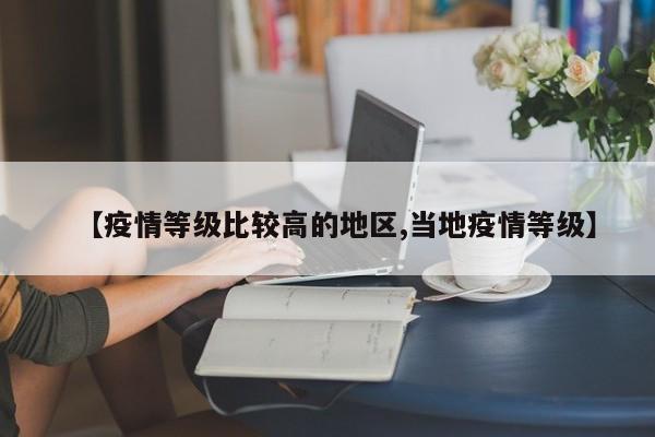 【疫情等级比较高的地区,当地疫情等级】