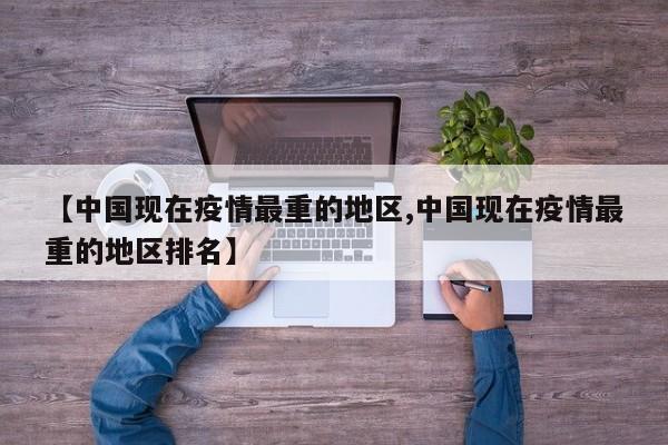 【中国现在疫情最重的地区,中国现在疫情最重的地区排名】