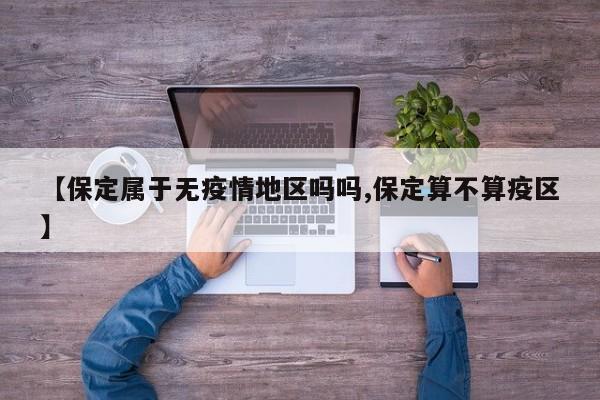 【保定属于无疫情地区吗吗,保定算不算疫区】