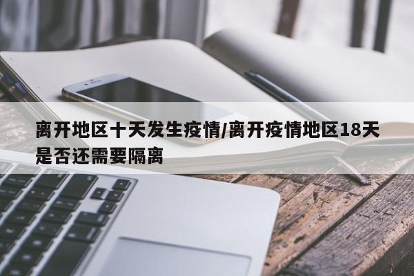 离开地区十天发生疫情/离开疫情地区18天是否还需要隔离