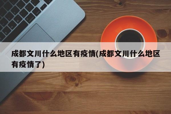 成都文川什么地区有疫情(成都文川什么地区有疫情了)